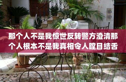 那个人不是我惊世反转警方澄清那个人根本不是我真相令人瞠目结舌