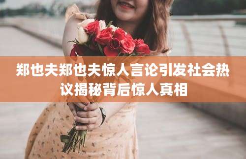 郑也夫郑也夫惊人言论引发社会热议揭秘背后惊人真相