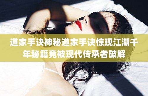 道家手诀神秘道家手诀惊现江湖千年秘籍竟被现代传承者破解