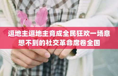 逗地主逗地主竟成全民狂欢一场意想不到的社交革命席卷全国