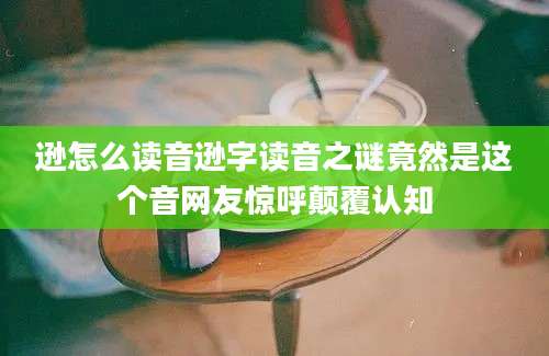 逊怎么读音逊字读音之谜竟然是这个音网友惊呼颠覆认知