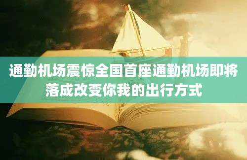 通勤机场震惊全国首座通勤机场即将落成改变你我的出行方式