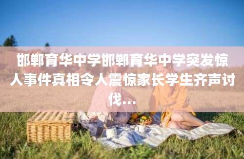 邯郸育华中学邯郸育华中学突发惊人事件真相令人震惊家长学生齐声讨伐...
