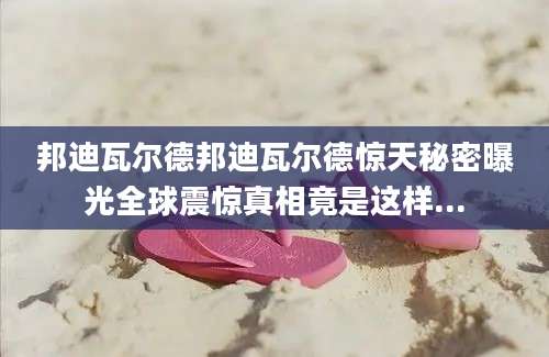 邦迪瓦尔德邦迪瓦尔德惊天秘密曝光全球震惊真相竟是这样...