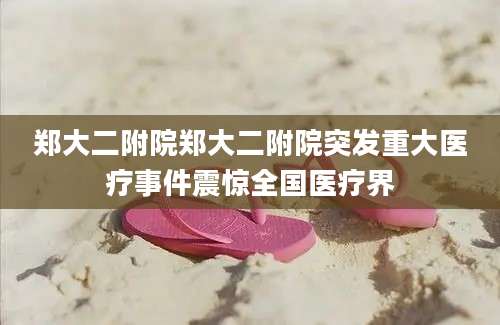 郑大二附院郑大二附院突发重大医疗事件震惊全国医疗界