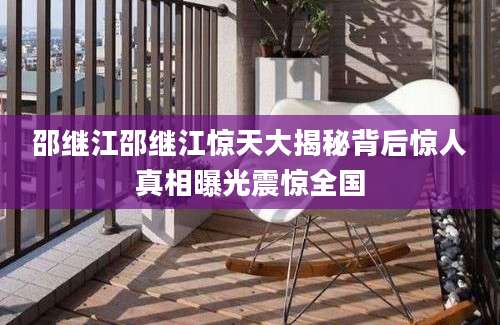 邵继江邵继江惊天大揭秘背后惊人真相曝光震惊全国