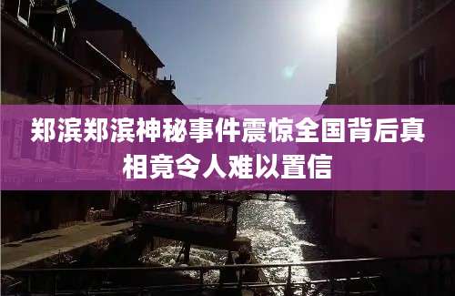 郑滨郑滨神秘事件震惊全国背后真相竟令人难以置信