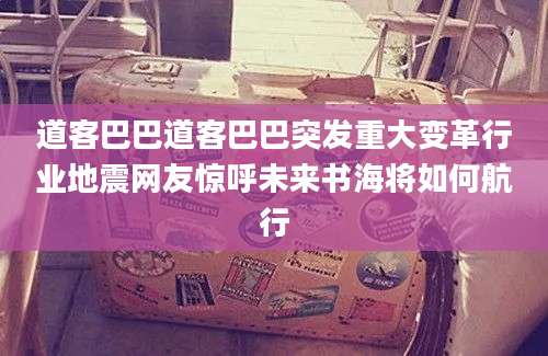 道客巴巴道客巴巴突发重大变革行业地震网友惊呼未来书海将如何航行