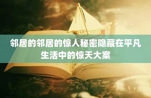 邻居的邻居的惊人秘密隐藏在平凡生活中的惊天大案