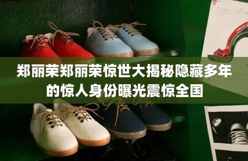 郑丽荣郑丽荣惊世大揭秘隐藏多年的惊人身份曝光震惊全国