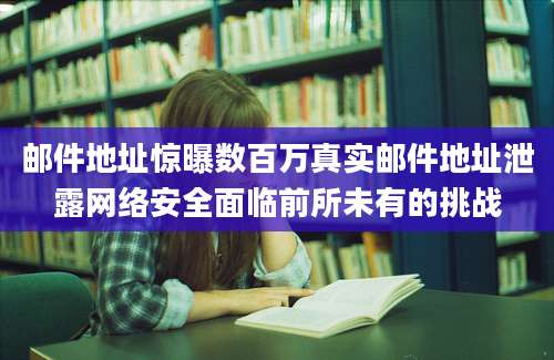 邮件地址惊曝数百万真实邮件地址泄露网络安全面临前所未有的挑战