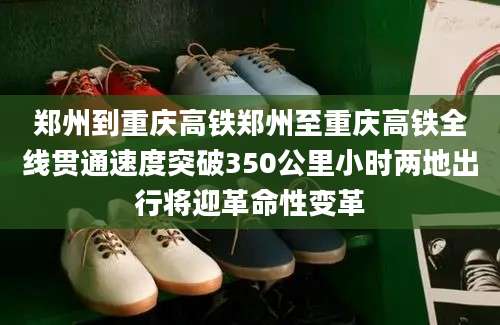 郑州到重庆高铁郑州至重庆高铁全线贯通速度突破350公里小时两地出行将迎革命性变革