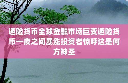 避险货币全球金融市场巨变避险货币一夜之间暴涨投资者惊呼这是何方神圣