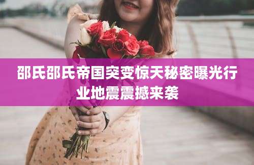 邵氏邵氏帝国突变惊天秘密曝光行业地震震撼来袭