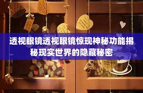 透视眼镜透视眼镜惊现神秘功能揭秘现实世界的隐藏秘密