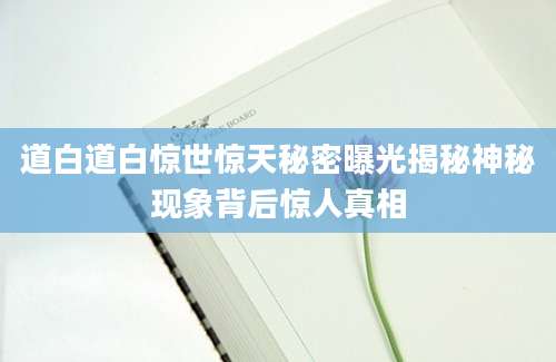 道白道白惊世惊天秘密曝光揭秘神秘现象背后惊人真相