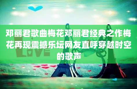邓丽君歌曲梅花邓丽君经典之作梅花再现震撼乐坛网友直呼穿越时空的歌声