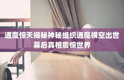 通魔惊天揭秘神秘组织通魔横空出世幕后真相震惊世界
