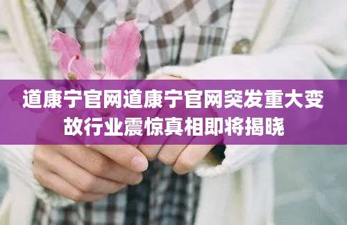 道康宁官网道康宁官网突发重大变故行业震惊真相即将揭晓
