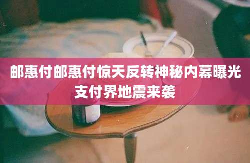 邮惠付邮惠付惊天反转神秘内幕曝光支付界地震来袭