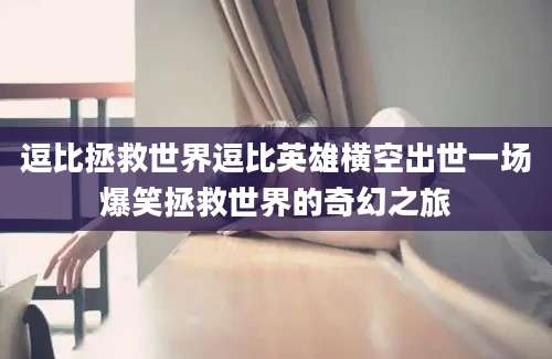 逗比拯救世界逗比英雄横空出世一场爆笑拯救世界的奇幻之旅