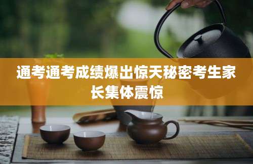 通考通考成绩爆出惊天秘密考生家长集体震惊