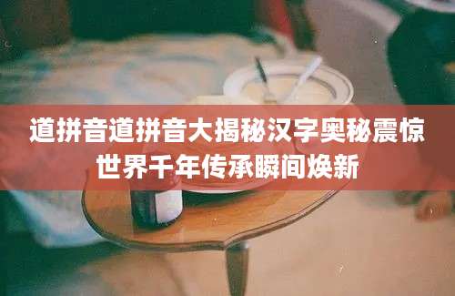 道拼音道拼音大揭秘汉字奥秘震惊世界千年传承瞬间焕新