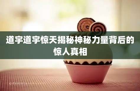 道宇道宇惊天揭秘神秘力量背后的惊人真相
