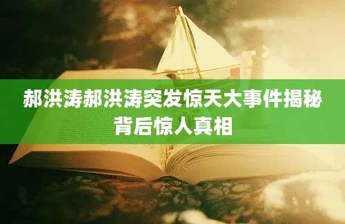 郝洪涛郝洪涛突发惊天大事件揭秘背后惊人真相