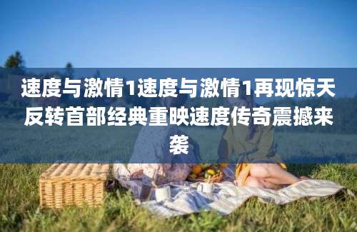 速度与激情1速度与激情1再现惊天反转首部经典重映速度传奇震撼来袭
