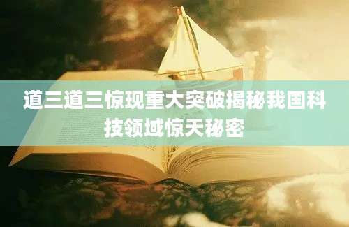 道三道三惊现重大突破揭秘我国科技领域惊天秘密