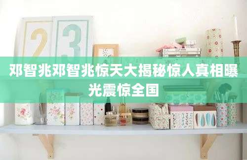 邓智兆邓智兆惊天大揭秘惊人真相曝光震惊全国