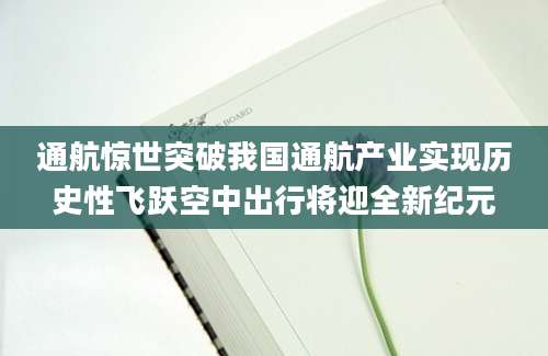 通航惊世突破我国通航产业实现历史性飞跃空中出行将迎全新纪元