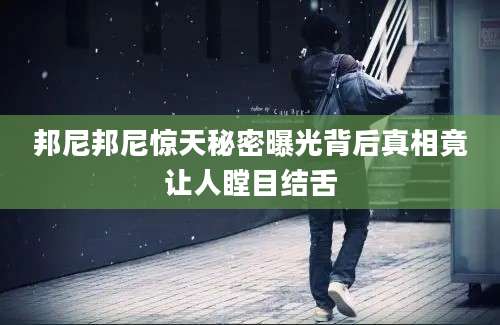 邦尼邦尼惊天秘密曝光背后真相竟让人瞠目结舌