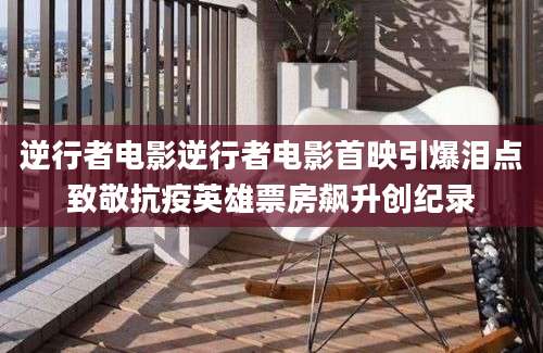 逆行者电影逆行者电影首映引爆泪点致敬抗疫英雄票房飙升创纪录