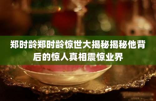 郑时龄郑时龄惊世大揭秘揭秘他背后的惊人真相震惊业界