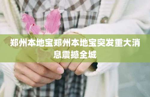 郑州本地宝郑州本地宝突发重大消息震撼全城