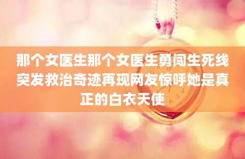那个女医生那个女医生勇闯生死线突发救治奇迹再现网友惊呼她是真正的白衣天使