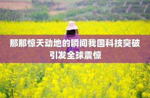那那惊天动地的瞬间我国科技突破引发全球震惊
