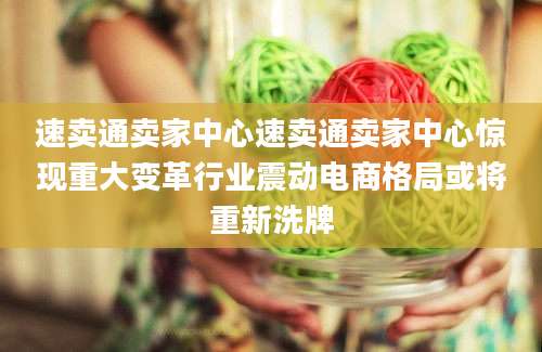 速卖通卖家中心速卖通卖家中心惊现重大变革行业震动电商格局或将重新洗牌