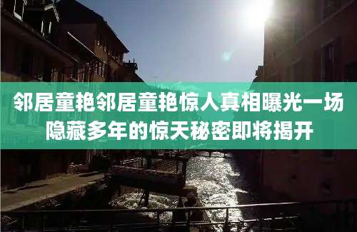 邻居童艳邻居童艳惊人真相曝光一场隐藏多年的惊天秘密即将揭开