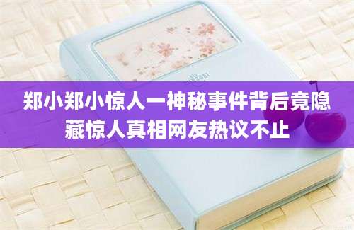 郑小郑小惊人一神秘事件背后竟隐藏惊人真相网友热议不止