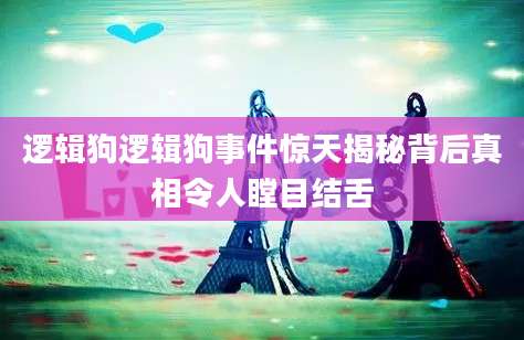 逻辑狗逻辑狗事件惊天揭秘背后真相令人瞠目结舌