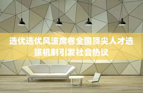 选优选优风波席卷全国顶尖人才选拔机制引发社会热议