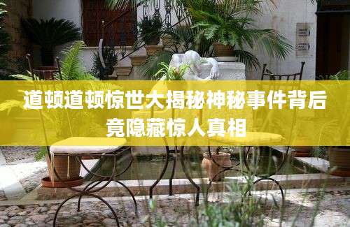 道顿道顿惊世大揭秘神秘事件背后竟隐藏惊人真相