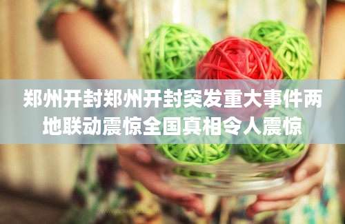 郑州开封郑州开封突发重大事件两地联动震惊全国真相令人震惊