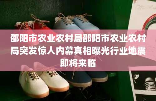 邵阳市农业农村局邵阳市农业农村局突发惊人内幕真相曝光行业地震即将来临
