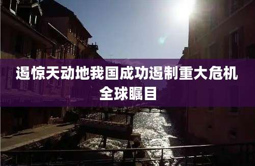 遏惊天动地我国成功遏制重大危机全球瞩目