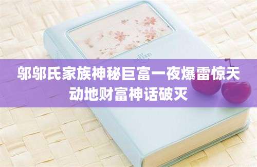 邬邬氏家族神秘巨富一夜爆雷惊天动地财富神话破灭