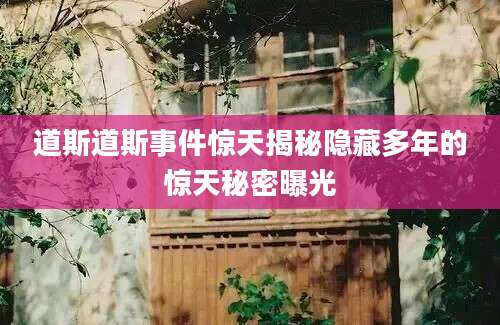 道斯道斯事件惊天揭秘隐藏多年的惊天秘密曝光